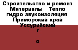 Строительство и ремонт Материалы - Тепло,гидро,звукоизоляция. Приморский край,Уссурийский г. о. 